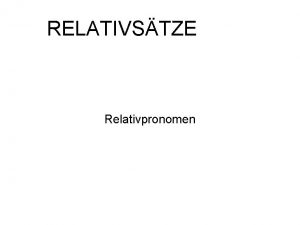 RELATIVSTZE Relativpronomen Was sind Relativstze Relativstze sind Nebenstze