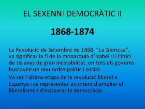 EL SEXENNI DEMOCRTIC II 1868 1874 La Revoluci