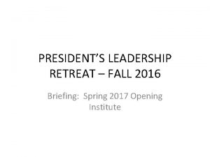 PRESIDENTS LEADERSHIP RETREAT FALL 2016 Briefing Spring 2017