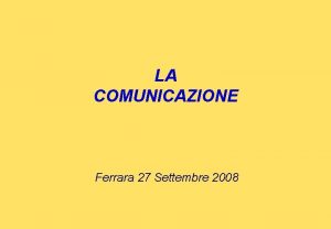 LA COMUNICAZIONE Ferrara 27 Settembre 2008 Chi non