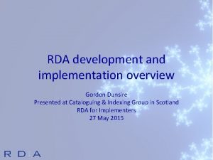 RDA development and implementation overview Gordon Dunsire Presented