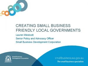 CREATING SMALL BUSINESS FRIENDLY LOCAL GOVERNMENTS Lauren Westcott