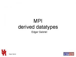 MPI derived datatypes Edgar Gabriel Derived Datatypes Basic