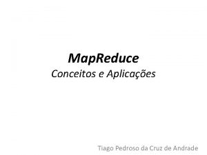 Map Reduce Conceitos e Aplicaes Tiago Pedroso da