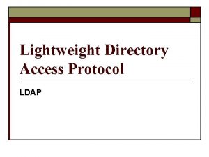 Lightweight Directory Access Protocol LDAP LDAP o Directory