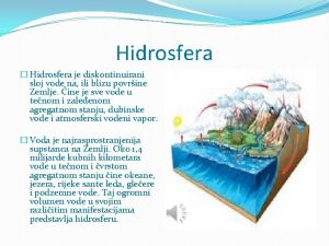 Hidrosfera Hidrosfera je diskontinuirani sloj vode na ili