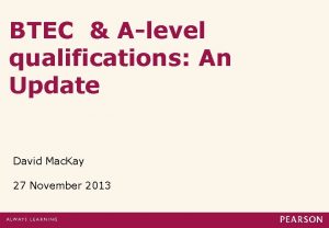 BTEC Alevel qualifications An Update David Mac Kay