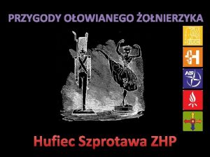 PRZYGODY OOWIANEGO ONIERZYKA Hufiec Szprotawa ZHP Nasza opowie