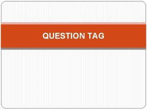 QUESTION TAG What is Question Tag Adalah pola