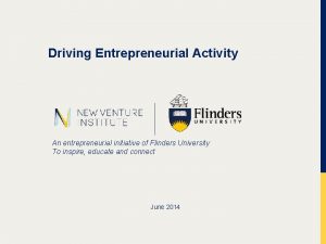 Driving Entrepreneurial Activity An entrepreneurial initiative of Flinders