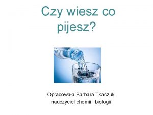 Czy wiesz co pijesz Opracowaa Barbara Tkaczuk nauczyciel