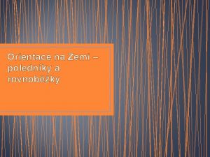 Orientace na Zemi polednky a rovnobky Svtov strany