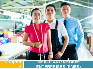Chapter 6 SMALL AND MEDIUM ENTERPRISES SMES Small