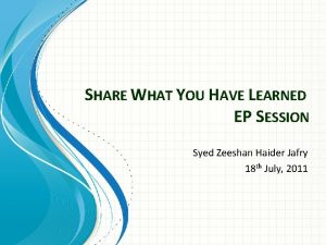 SHARE WHAT YOU HAVE LEARNED EP SESSION Syed