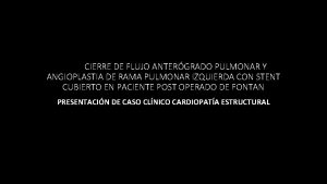 CIERRE DE FLUJO ANTERGRADO PULMONAR Y ANGIOPLASTIA DE