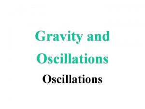Gravity and Oscillations OSCILLATIONS x Oscillations are caused