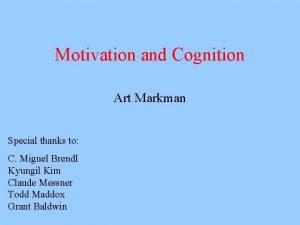 Motivation and Cognition Art Markman Special thanks to