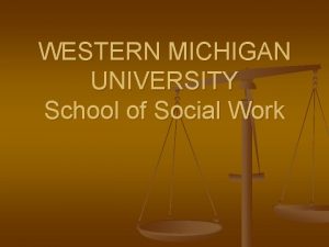 WESTERN MICHIGAN UNIVERSITY School of Social Work Welcome