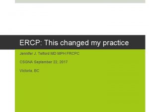 ERCP This changed my practice Jennifer J Telford