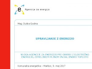 Mag Duka Godina UPRAVLJANJE Z ENERGIJO VLOGA AGENCIJE