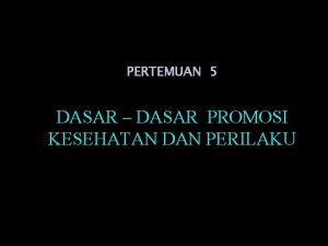 PERTEMUAN 5 DASAR DASAR PROMOSI KESEHATAN DAN PERILAKU