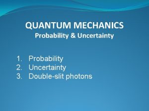 QUANTUM MECHANICS Probability Uncertainty 1 Probability 2 Uncertainty