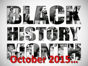 October 2015 October 2015 October is Black History