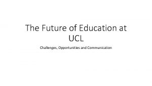 The Future of Education at UCL Challenges Opportunities