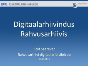 Digitaalarhiivindus Rahvusarhiivis Koit Saarevet Rahvusarhiivi digitaalarhiivibroo 27 10