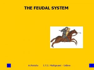 THE FEUDAL SYSTEM A Rotolo I T I