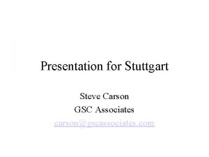 Presentation for Stuttgart Steve Carson GSC Associates carsongscassociates