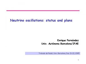 Neutrino oscillations status and plans Enrique Fernndez Univ