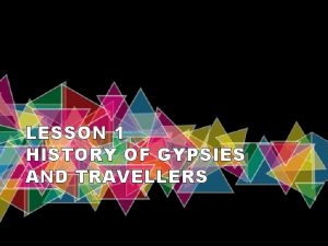 LESSON 1 HISTORY OF GYPSIES AND TRAVELLERS WHO