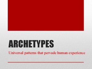 ARCHETYPES Universal patterns that pervade human experience Characters