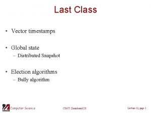Last Class Vector timestamps Global state Distributed Snapshot