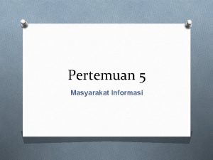 Pertemuan 5 Masyarakat Informasi Era informasi v Kita