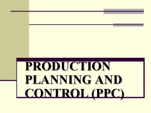 PRODUCTION PLANNING AND CONTROL PPC PLANNING CONTROL PRODUCTION