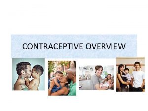 CONTRACEPTIVE OVERVIEW CONTRACEPTIVE METHODS Continuous abstinence Outercourse Fertility