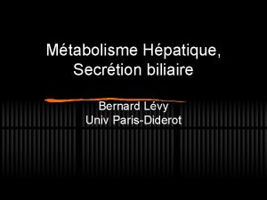Mtabolisme Hpatique Secrtion biliaire Bernard Lvy Univ ParisDiderot