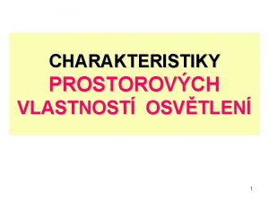 CHARAKTERISTIKY PROSTOROVCH VLASTNOST OSVTLEN 1 Prostorov vlastnosti osvtlen