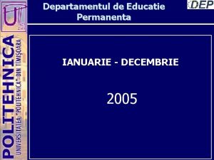 Departamentul de Educatie Permanenta IANUARIE DECEMBRIE 2005 Departamentul