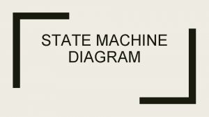 STATE MACHINE DIAGRAM State Machine Diagram State machine