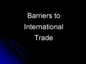 Barriers to International Trade Barriers to International Trade