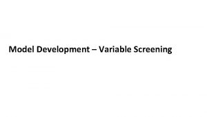 Model Development Variable Screening Variable Screening AKA Dimension