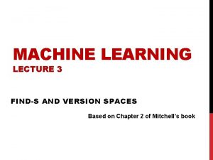 MACHINE LEARNING LECTURE 3 FINDS AND VERSION SPACES