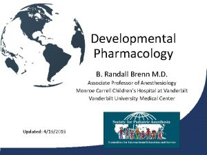 Developmental Pharmacology B Randall Brenn M D Associate