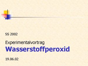 SS 2002 Experimentalvortrag Wasserstoffperoxid 19 06 02 Gliederung