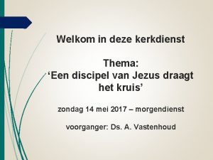 Welkom in deze kerkdienst Thema Een discipel van