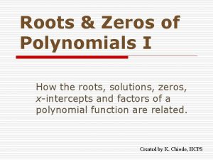 Roots Zeros of Polynomials I How the roots