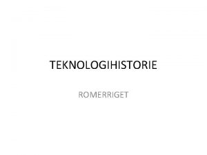 TEKNOLOGIHISTORIE ROMERRIGET Romerriget Monarkiet Der er desvrre ingen